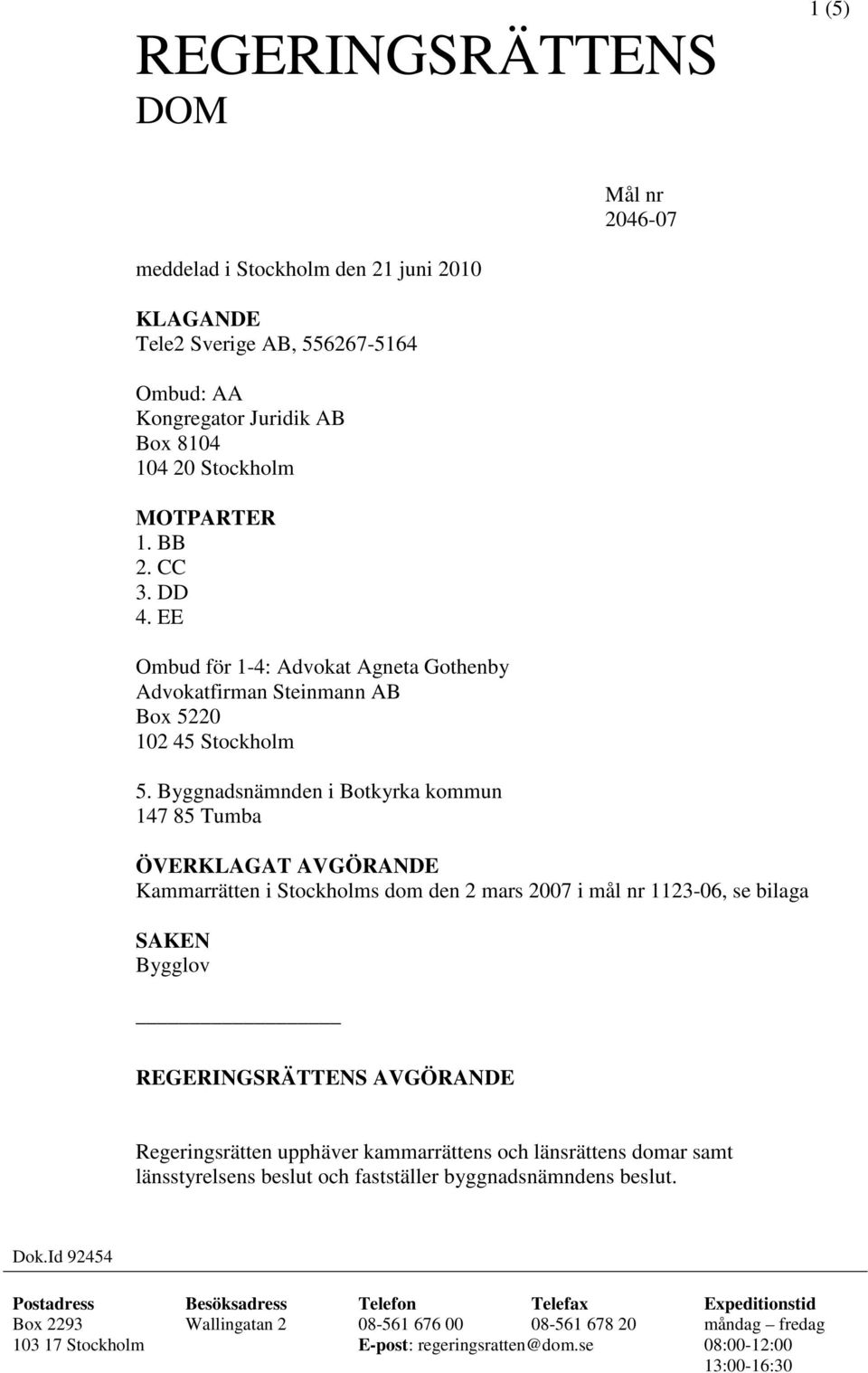 Byggnadsnämnden i Botkyrka kommun 147 85 Tumba ÖVERKLAGAT AVGÖRANDE Kammarrätten i Stockholms dom den 2 mars 2007 i mål nr 1123-06, se bilaga SAKEN Bygglov REGERINGSRÄTTENS AVGÖRANDE Regeringsrätten