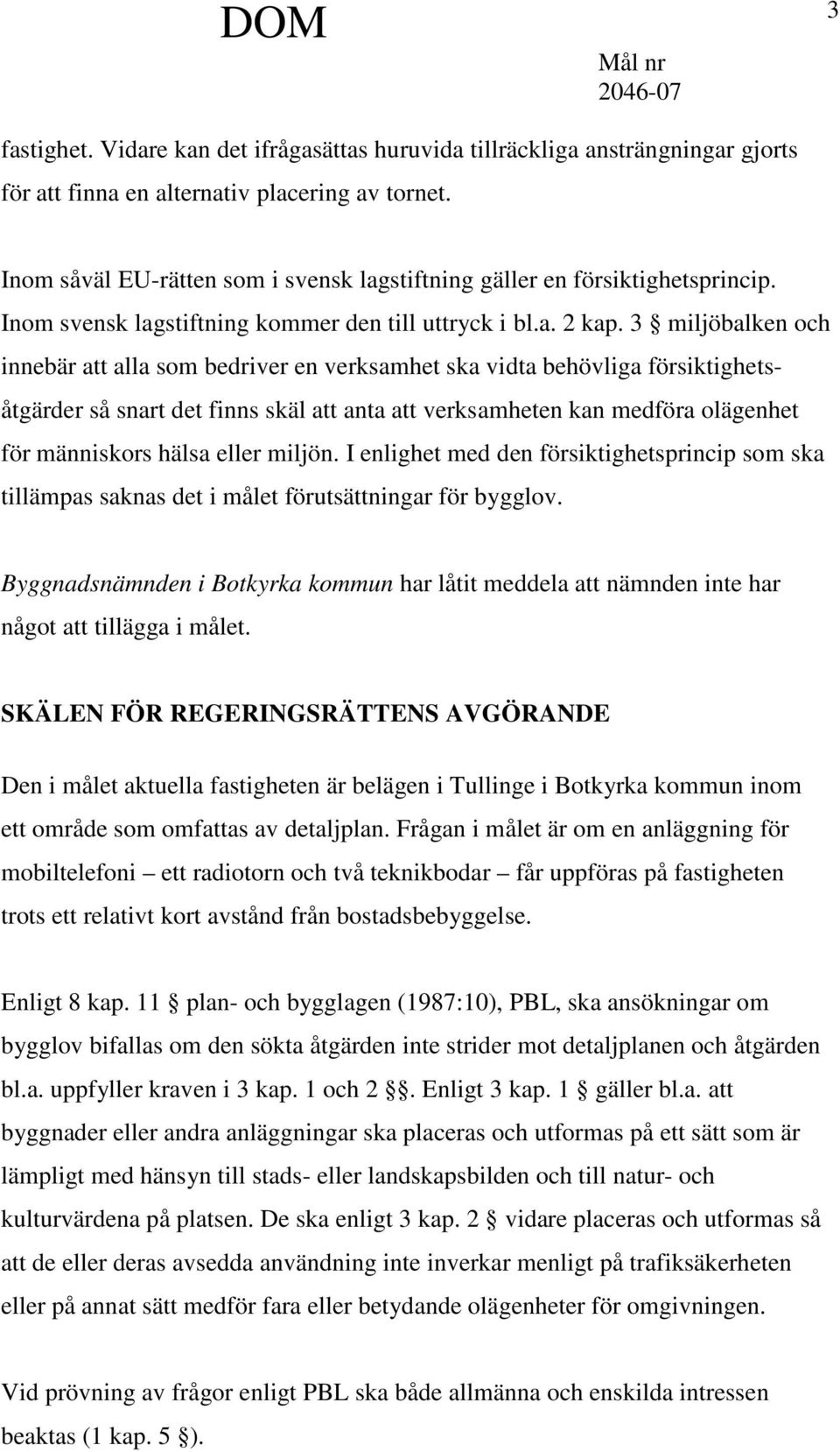 3 miljöbalken och innebär att alla som bedriver en verksamhet ska vidta behövliga försiktighetsåtgärder så snart det finns skäl att anta att verksamheten kan medföra olägenhet för människors hälsa