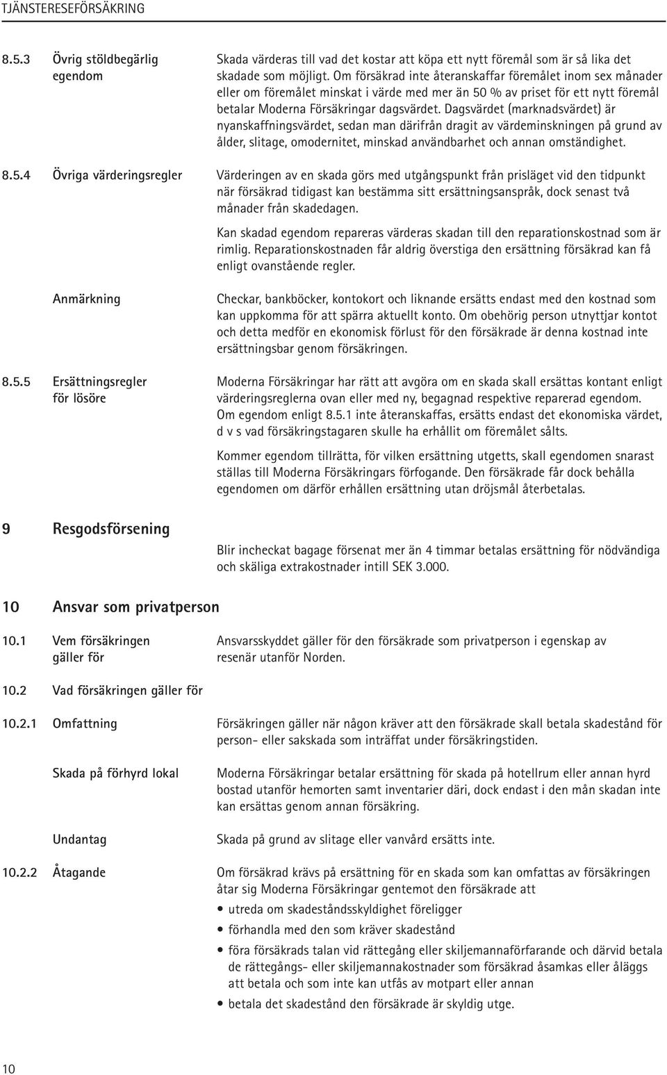 Dagsvärdet (marknadsvärdet) är nyanskaffningsvärdet, sedan man därifrån dragit av värdeminskningen på grund av ålder, slitage, omodernitet, minskad användbarhet och annan omständighet. 8.5.