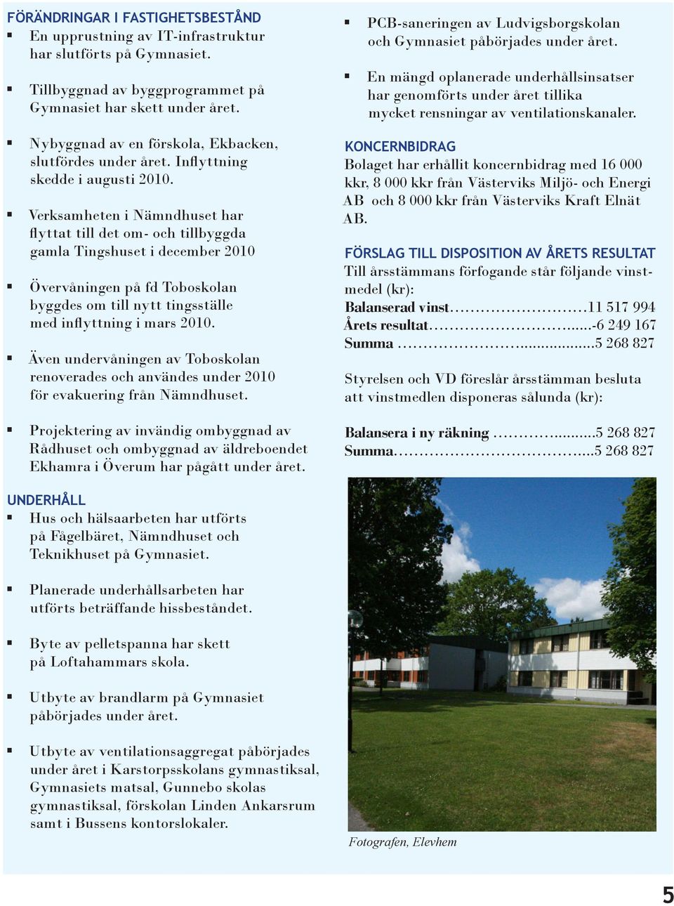 Verksamheten i Nämndhuset har flyttat till det om- och tillbyggda gamla Tingshuset i december 2010 Övervåningen på fd Toboskolan byggdes om till nytt tingsställe med inflyttning i mars 2010.