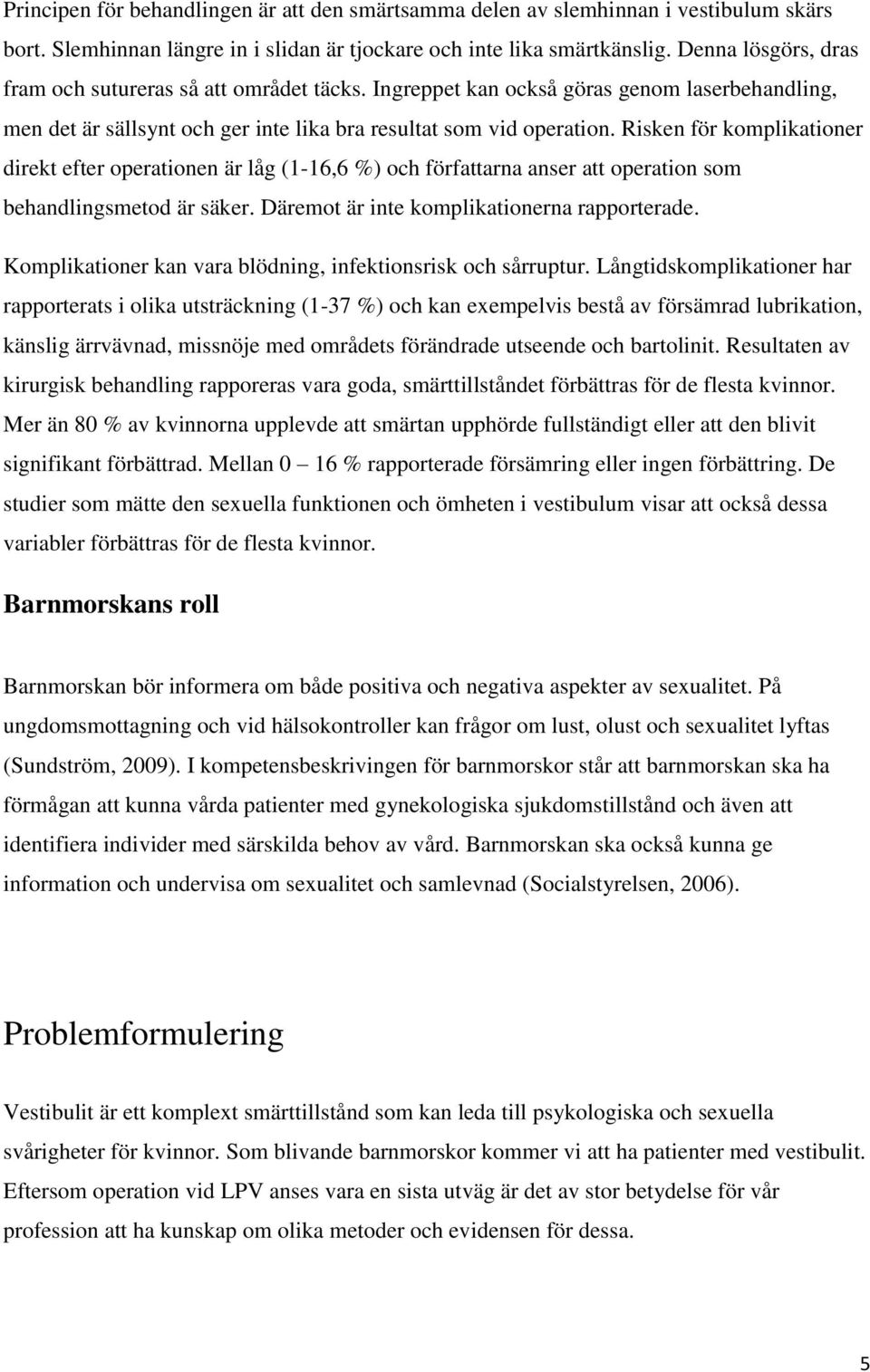 Risken för komplikationer direkt efter operationen är låg (1-16,6 %) och författarna anser att operation som behandlingsmetod är säker. Däremot är inte komplikationerna rapporterade.