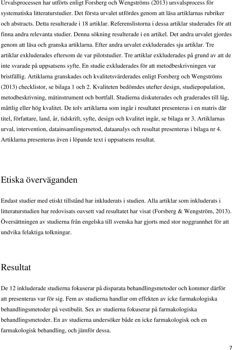 Det andra urvalet gjordes genom att läsa och granska artiklarna. Efter andra urvalet exkluderades sju artiklar. Tre artiklar exkluderades eftersom de var pilotstudier.