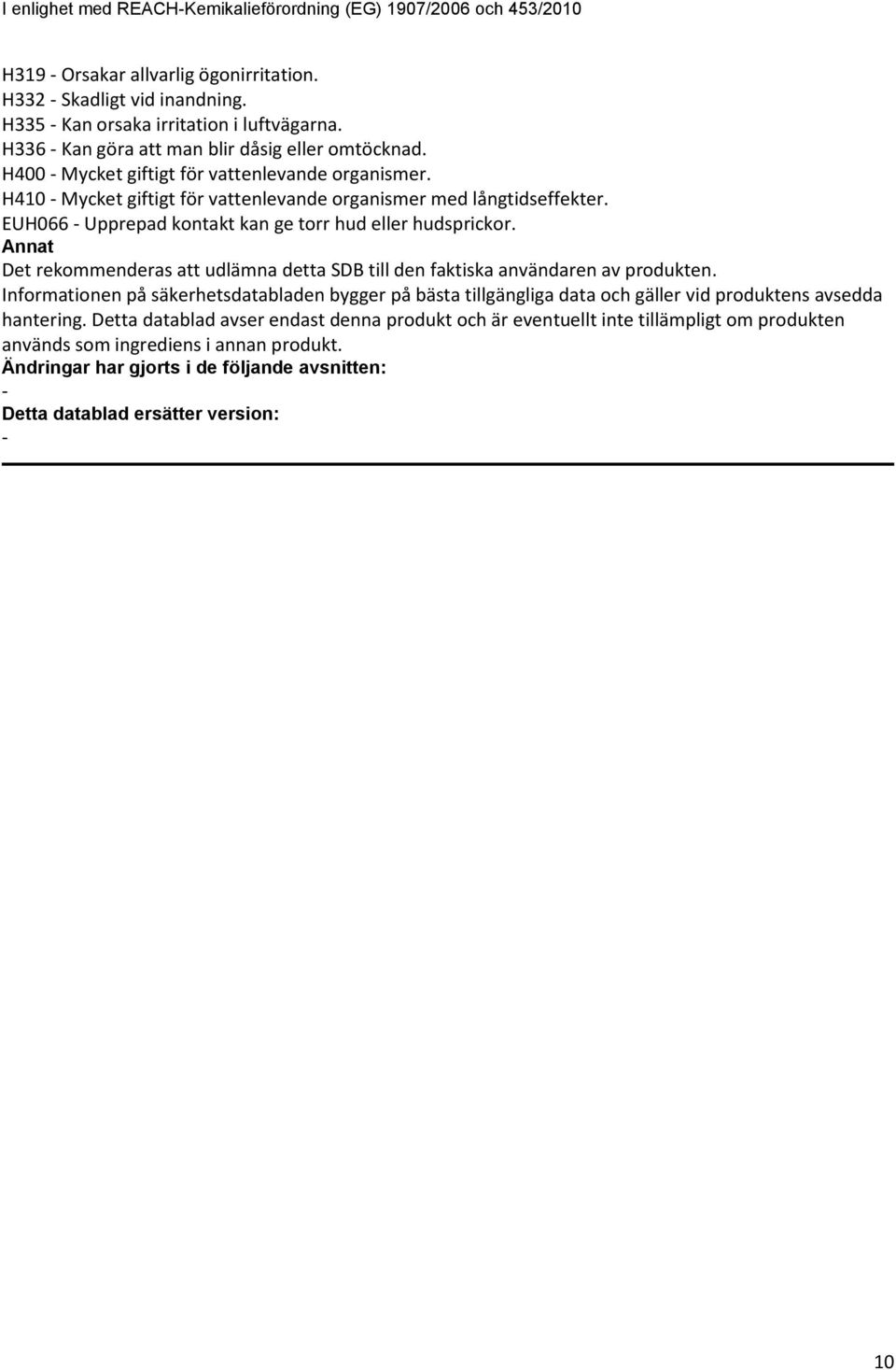 Annat Det rekommenderas att udlämna detta SDB till den faktiska användaren av produkten.
