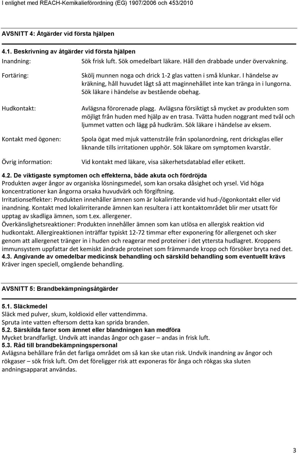 I händelse av kräkning, håll huvudet lågt så att maginnehållet inte kan tränga in i lungorna. Sök läkare i händelse av bestående obehag. Avlägsna förorenade plagg.