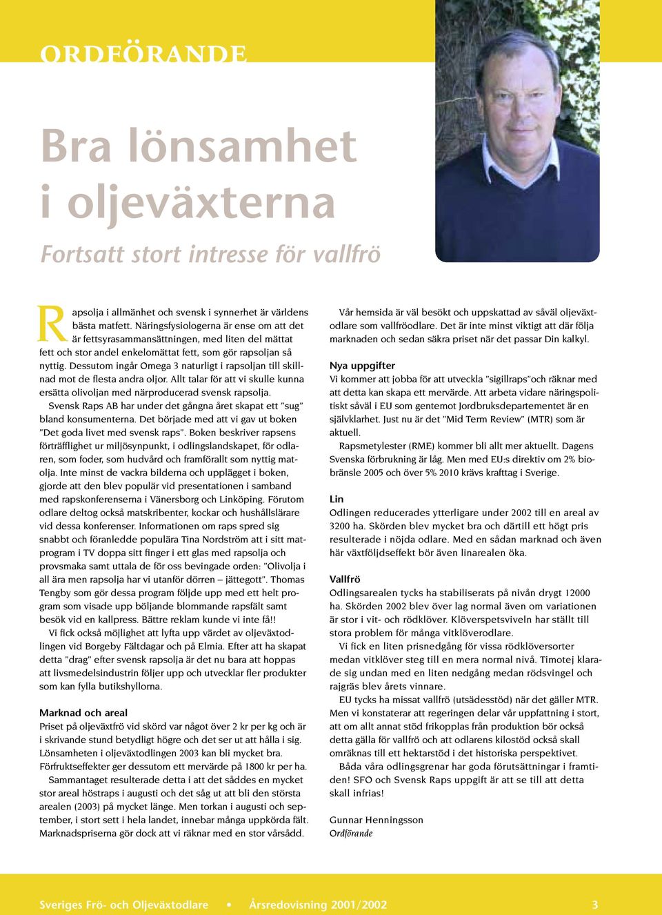 Dessutom ingår Omega 3 naturligt i rapsoljan till skillnad mot de flesta andra oljor. Allt talar för att vi skulle kunna ersätta olivoljan med närproducerad svensk rapsolja.