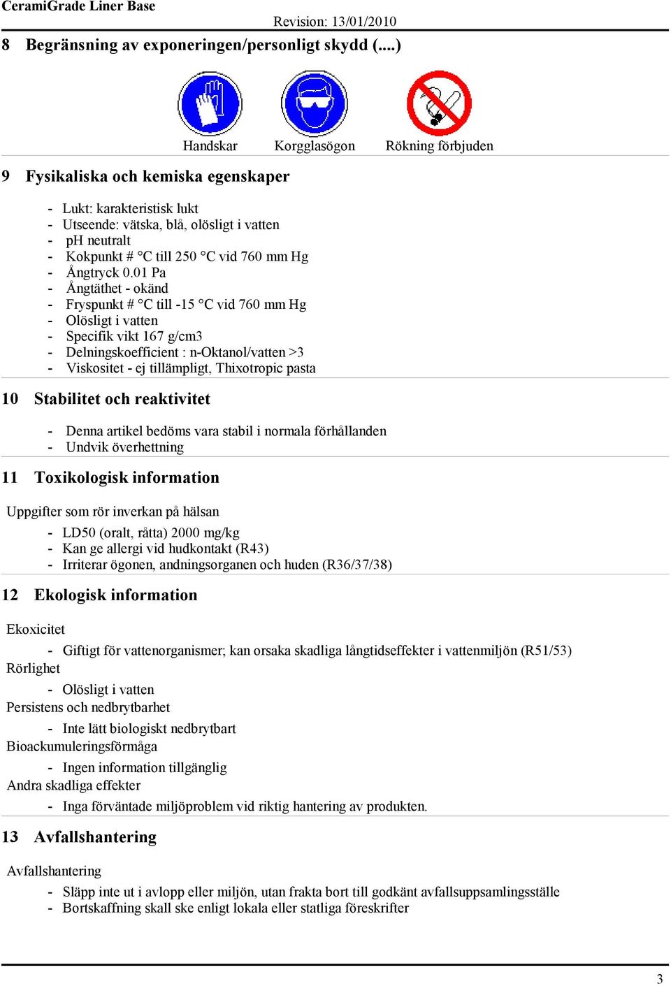 01 Pa - Ångtäthet - okänd - Fryspunkt # C till -15 C vid 760 mm Hg - Olösligt i vatten - Specifik vikt 167 g/cm3 - Delningskoefficient : n-oktanol/vatten >3 - Viskositet - ej tillämpligt, Thixotropic