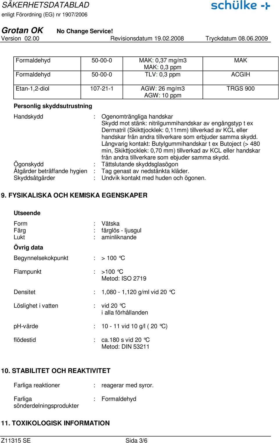 Långvarig kontakt: Butylgummihandskar t ex Butoject (> 480 min, Skikttjocklek: 0,70 mm) tillverkad av KCL eller handskar från andra tillverkare som ebjuder samma skydd.