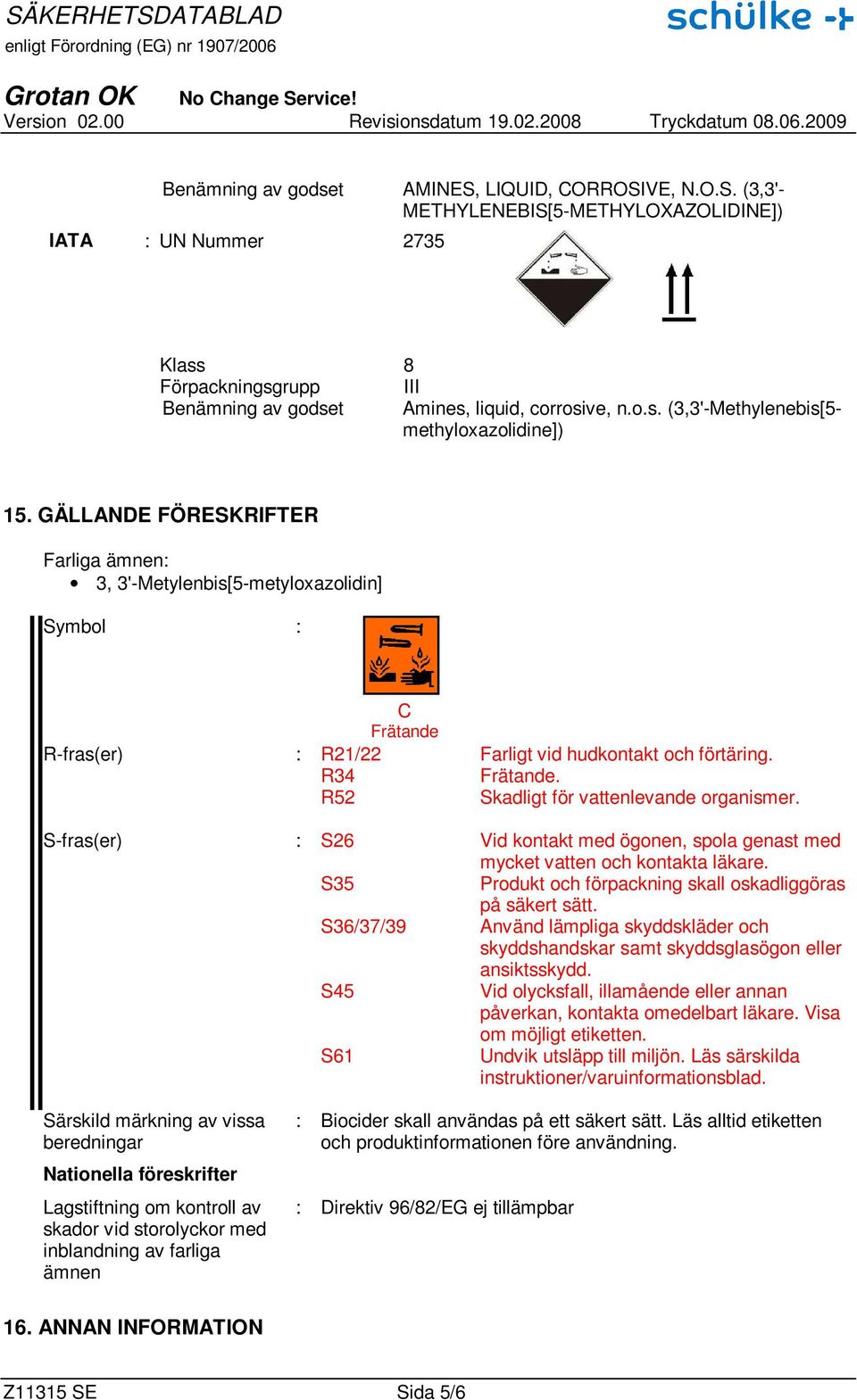 R52 Skadligt för vattenlevande organismer. S-fras(er) : S26 Vid kontakt med ögonen, spola genast med mycket vatten och kontakta läkare. S35 Produkt och förpackning skall oskadliggöras på säkert sätt.