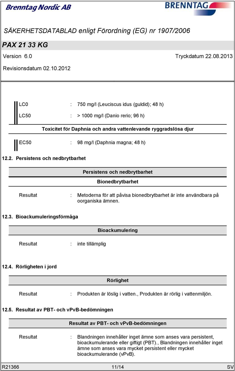 Bioackumuleringsförmåga Resultat : inte tillämplig Bioackumulering 12.4. Rörligheten i jord Rörlighet Resultat : Produkten är löslig i vatten., Produkten är rörlig i vattenmiljön. 12.5.
