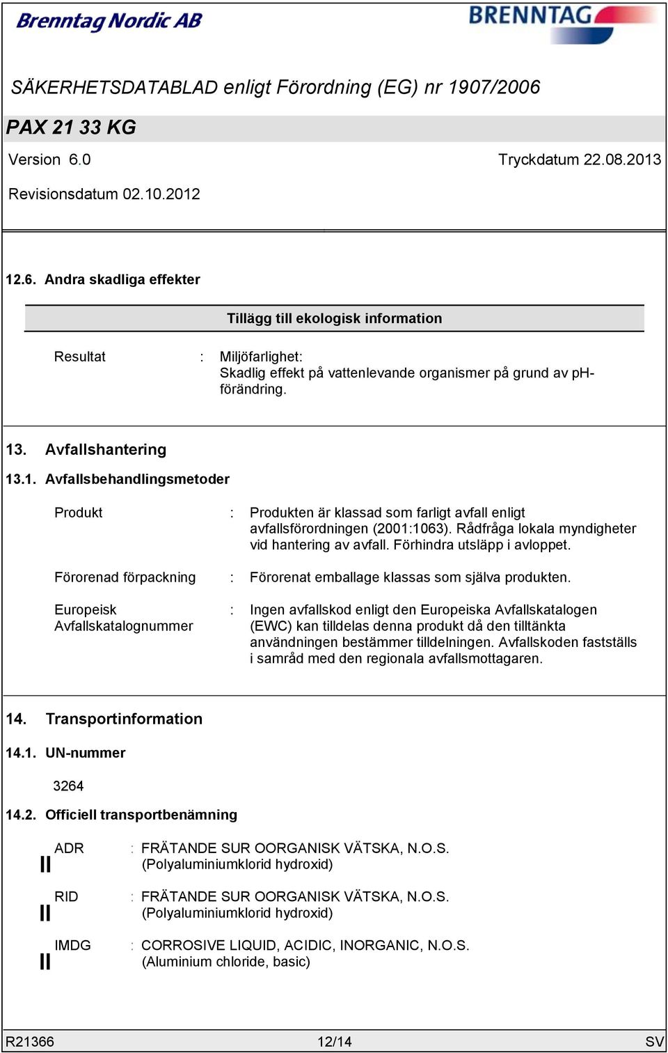 Europeisk Avfallskatalognummer : Ingen avfallskod enligt den Europeiska Avfallskatalogen (EWC) kan tilldelas denna produkt då den tilltänkta användningen bestämmer tilldelningen.