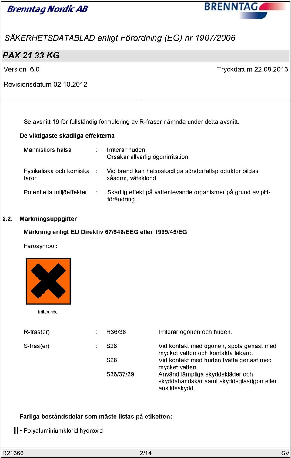 phförändring. 2.2. Märkningsuppgifter Märkning enligt EU Direktiv 67/548/EEG eller 1999/45/EG Farosymbol: Irriterande R-fras(er) : R36/38 Irriterar ögonen och huden.