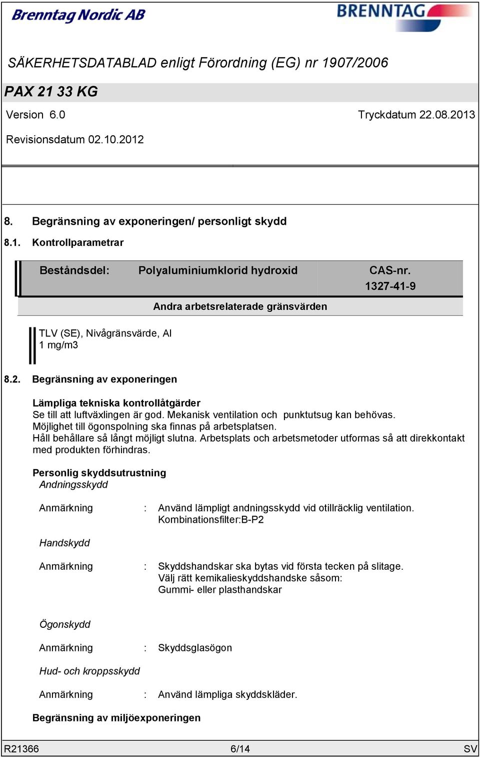 Mekanisk ventilation och punktutsug kan behövas. Möjlighet till ögonspolning ska finnas på arbetsplatsen. Håll behållare så långt möjligt slutna.