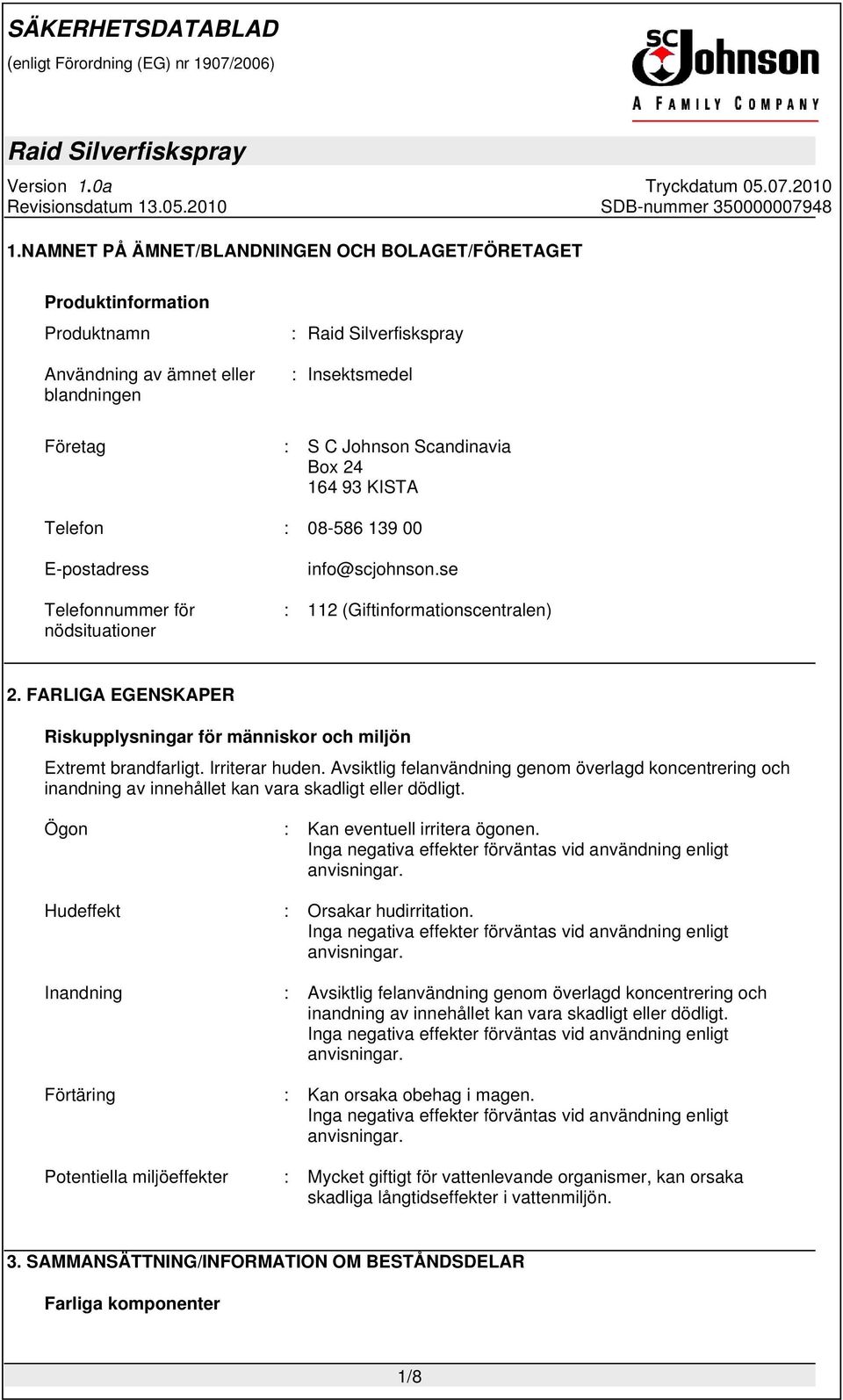 Irriterar huden. Avsiktlig felanvändning genom överlagd koncentrering och inandning av innehållet kan vara skadligt eller dödligt. Ögon : Kan eventuell irritera ögonen.