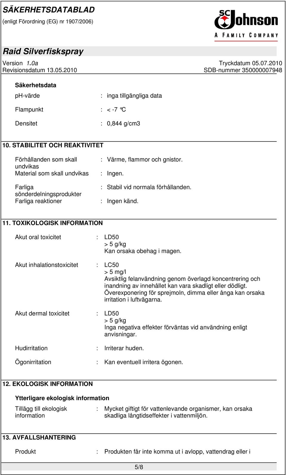 : Stabil vid normala förhållanden. : Ingen känd. 11. TOXIKOLOGISK INFORMATION Akut oral toxicitet : LD50 > 5 g/kg Kan orsaka obehag i magen.