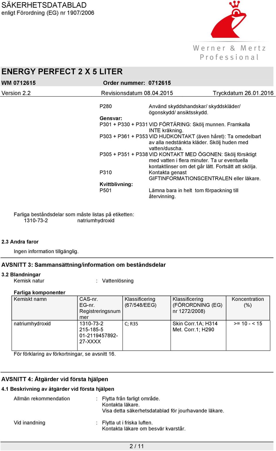 P305 + P351 + P338 VID KONTAKT MED ÖGONEN: Skölj försiktigt med vatten i flera minuter. Ta ur eventuella P310 Kvittblivning: P501 kontaktlinser om det går lätt. Fortsätt att skölja.