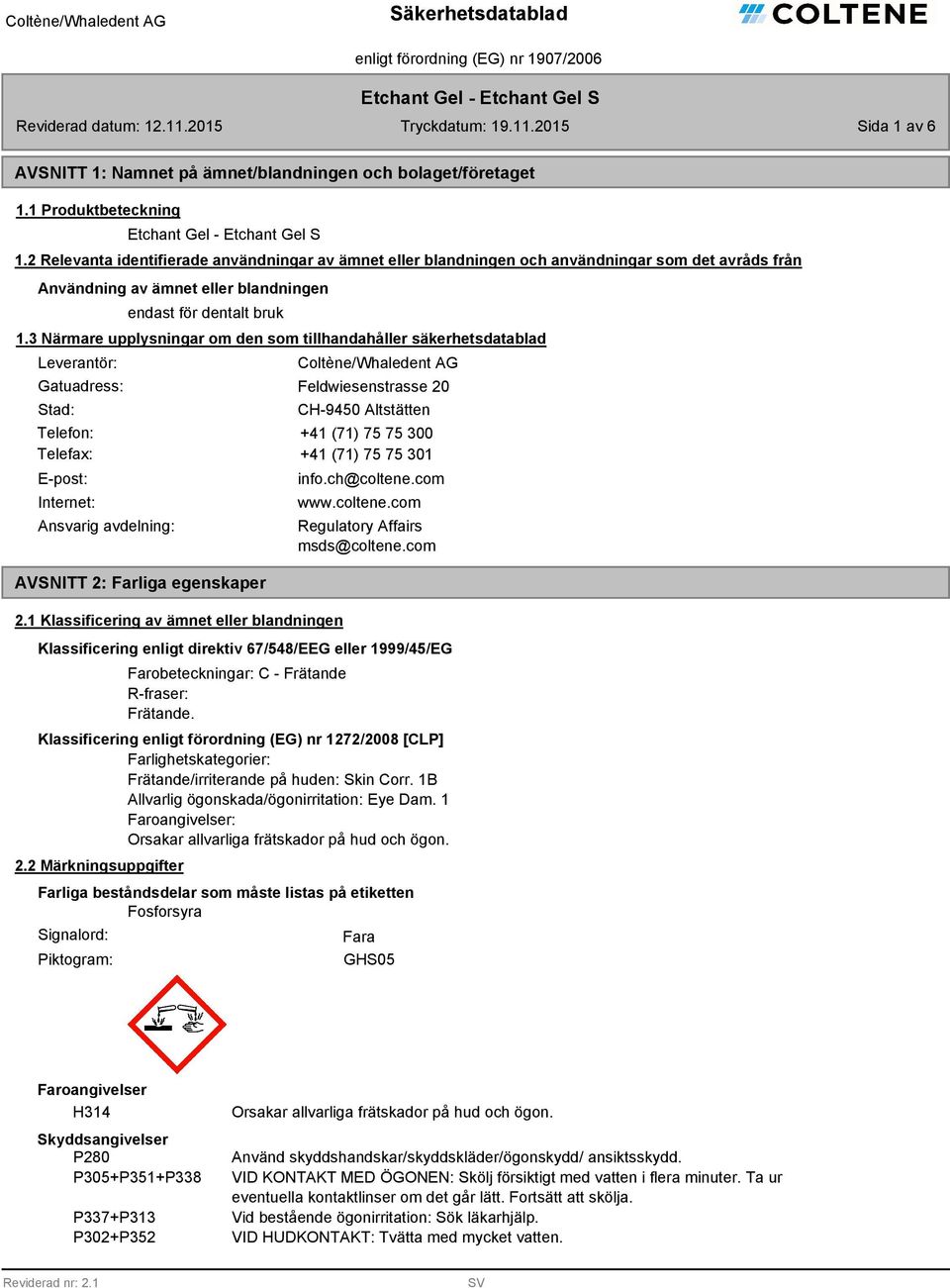 3 Närmare upplysningar om den som tillhandahåller säkerhetsdatablad Leverantör: Gatuadress: Stad: Coltène/Whaledent AG Feldwiesenstrasse 20 CH-9450 Altstätten Telefon: +41 (71) 75 75 300 Telefax: +41