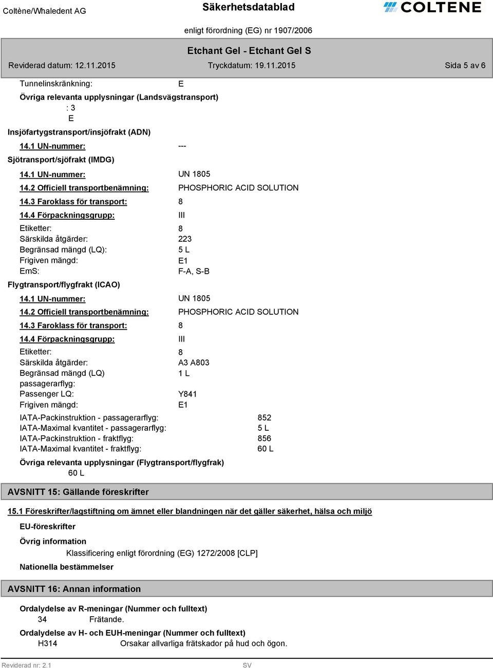 4 Förpackningsgrupp: Etiketter: Särskilda åtgärder: Begränsad mängd (LQ): Frigiven mängd: EmS: Flygtransport/flygfrakt (ICAO) E PHOSPHORIC ACID SOLUTION III 223 5 L E1 F-A, S-B 14.