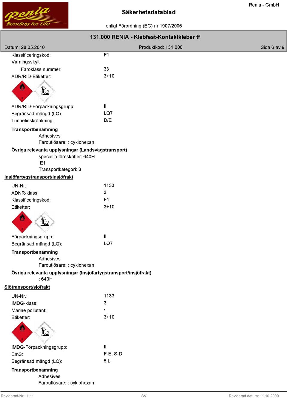 : ADNR-klass: Klassificeringskod: 11 F1 Etiketter: +10 Förpackningsgrupp: Begränsad mängd (LQ): III LQ7 Transportbenämning Adhesives Faroutlösare: : cyklohexan Övriga relevanta upplysningar