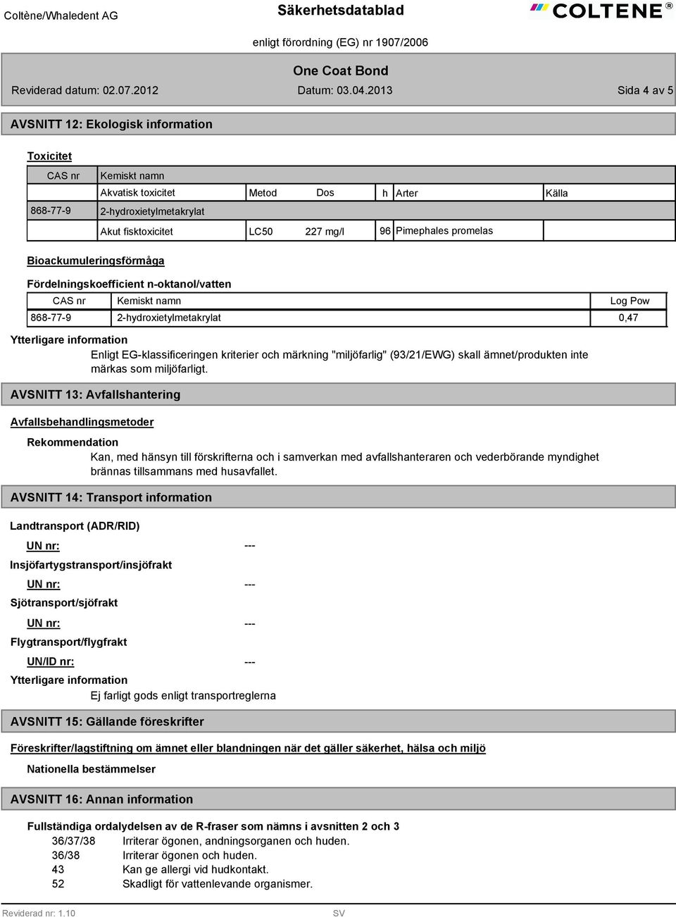 promelas Bioackumuleringsförmåga Fördelningskoefficient n-oktanol/vatten Kemiskt namn 868-77-9 2-hydroxietylmetakrylat 0,47 Ytterligare information Enligt EG-klassificeringen kriterier och märkning