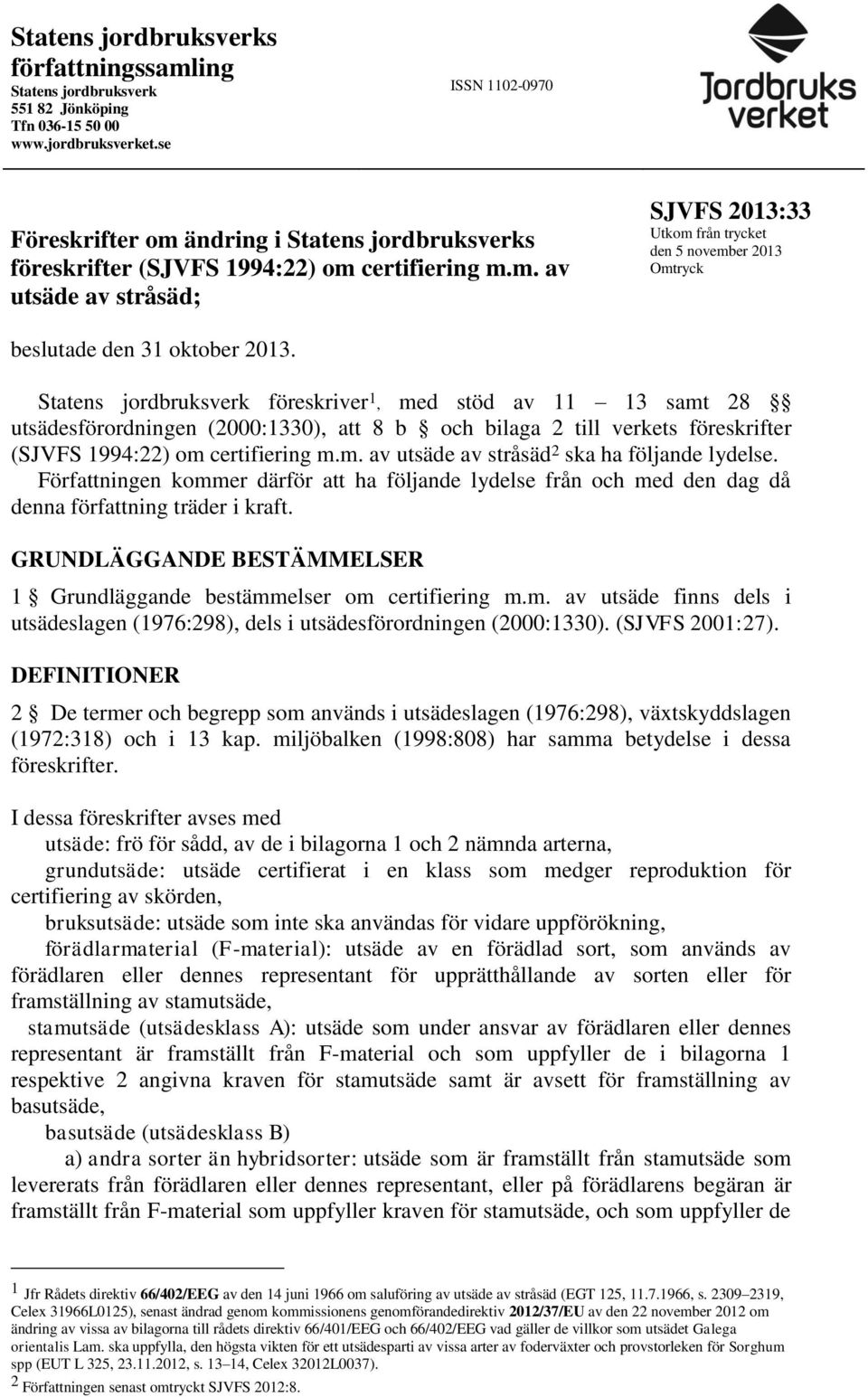 Statens jordbruksverk föreskriver 1, med stöd av 11 13 samt 28 utsädesförordningen (2000:1330), att 8 b och bilaga 2 till verkets föreskrifter (SJVFS 1994:22) om certifiering m.m. av utsäde av stråsäd 2 ska ha följande lydelse.