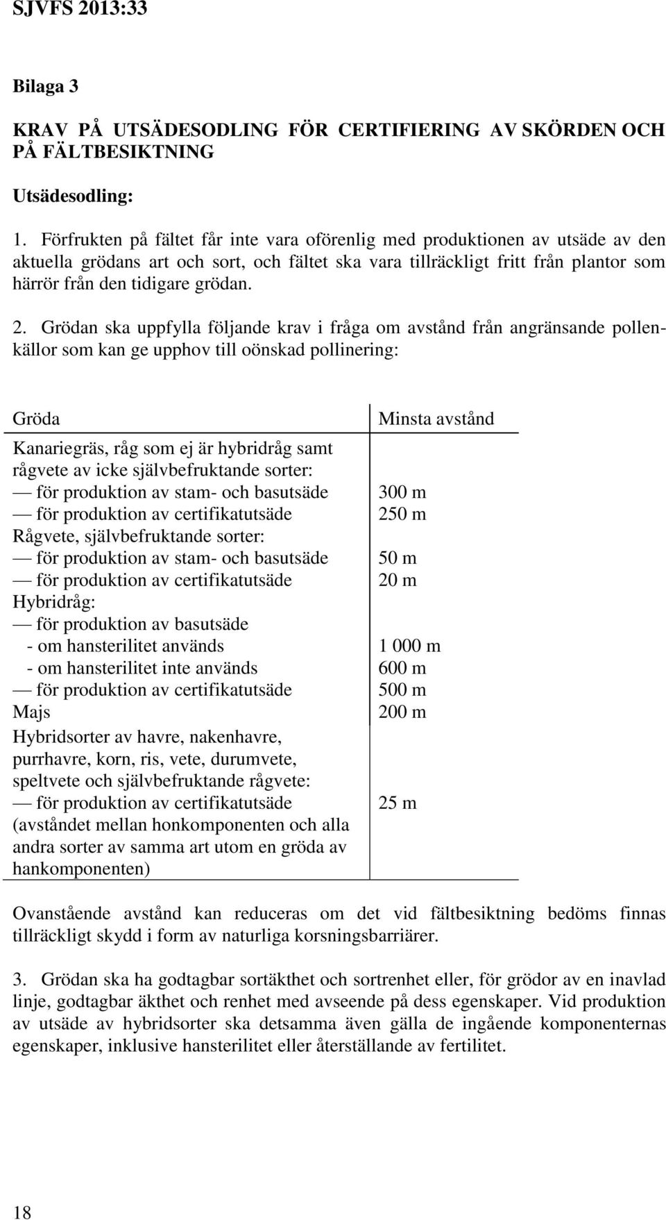 2. Grödan ska uppfylla följande krav i fråga om avstånd från angränsande pollenkällor som kan ge upphov till oönskad pollinering: Gröda Kanariegräs, råg som ej är hybridråg samt rågvete av icke