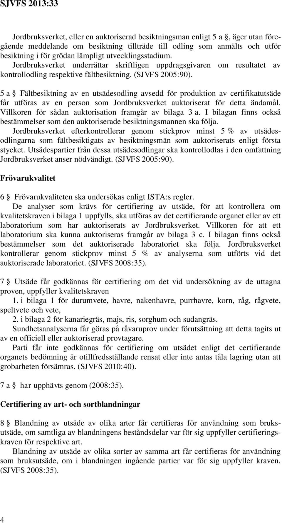 5 a Fältbesiktning av en utsädesodling avsedd för produktion av certifikatutsäde får utföras av en person som Jordbruksverket auktoriserat för detta ändamål.