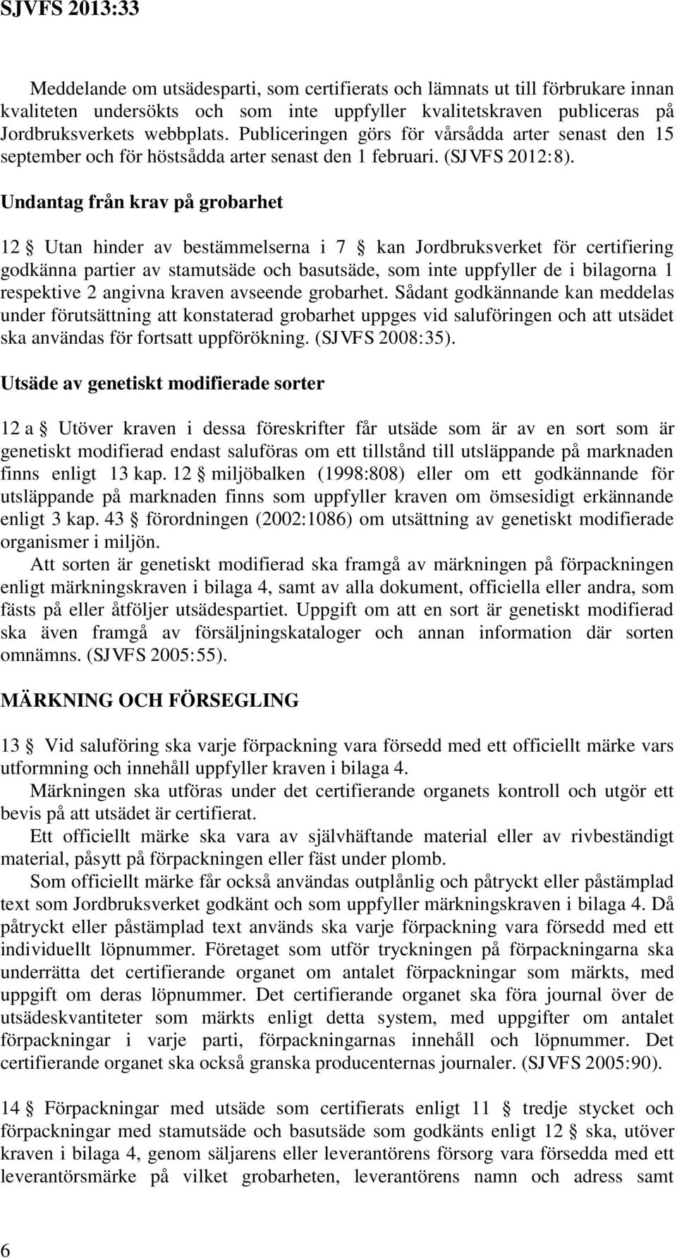 Undantag från krav på grobarhet 12 Utan hinder av bestämmelserna i 7 kan Jordbruksverket för certifiering godkänna partier av stamutsäde och basutsäde, som inte uppfyller de i bilagorna 1 respektive