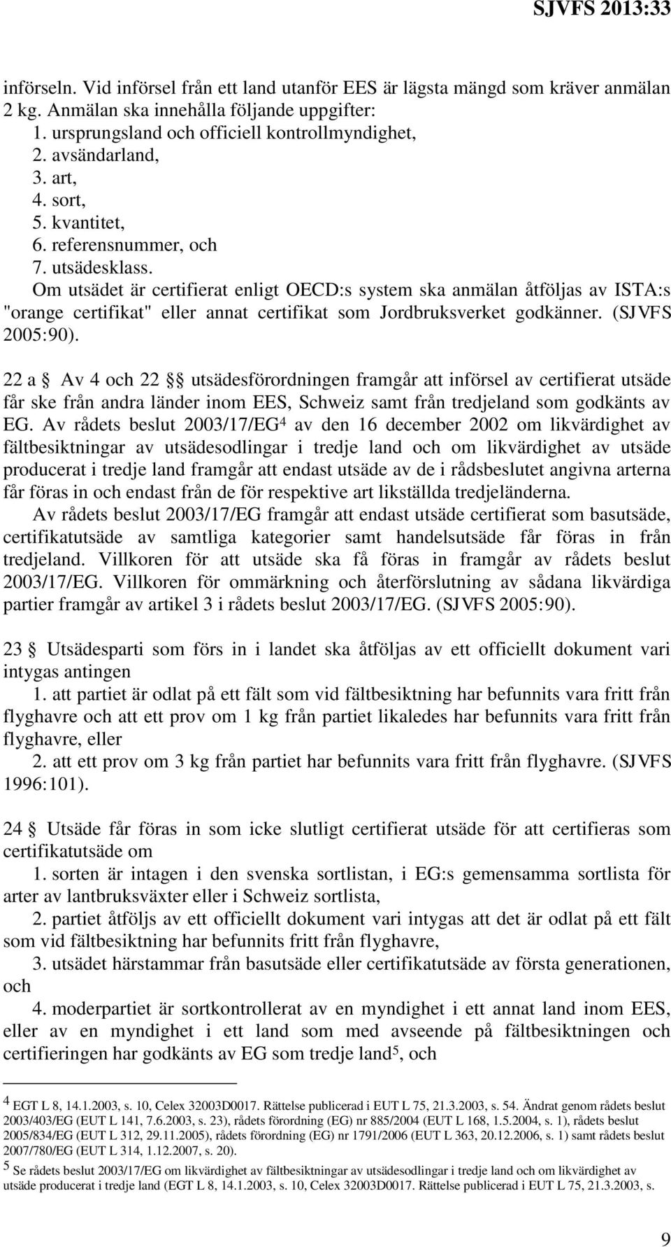 Om utsädet är certifierat enligt OECD:s system ska anmälan åtföljas av ISTA:s "orange certifikat" eller annat certifikat som Jordbruksverket godkänner. (SJVFS 2005:90).