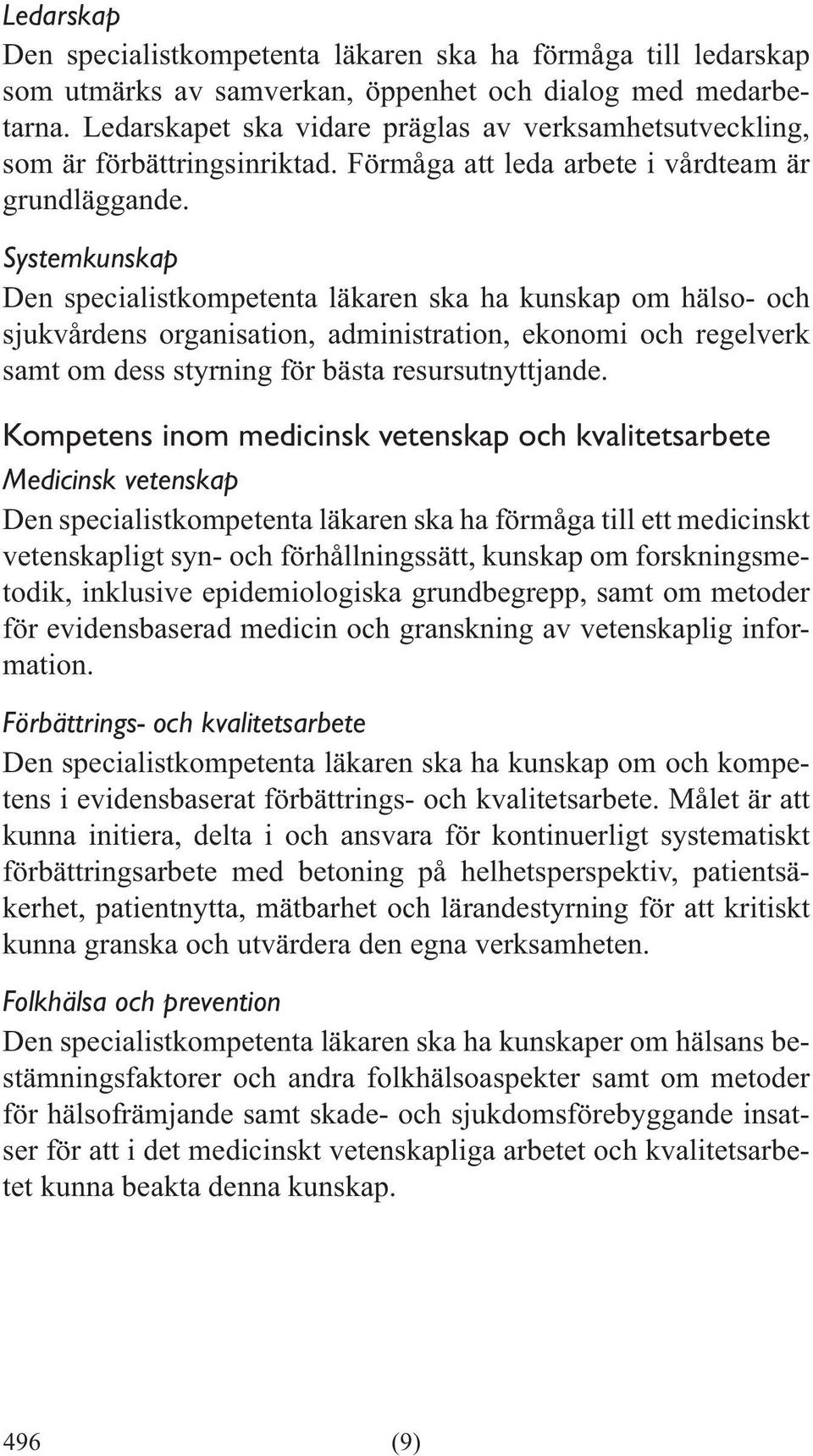 Systemkunskap Den specialistkompetenta läkaren ska ha kunskap om hälso- och sjukvårdens organisation, administration, ekonomi och regelverk samt om dess styrning för bästa resursutnyttjande.