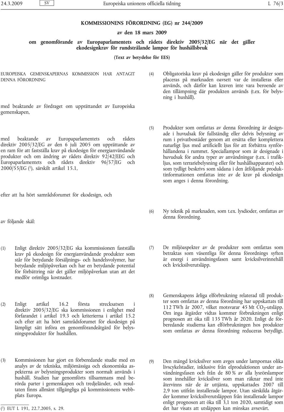 av Europeiska gemenskapen, (4) Obligatoriska krav på ekodesign gäller för produkter som placeras på marknaden oavsett var de installeras eller används, och därför kan kraven inte vara beroende av den