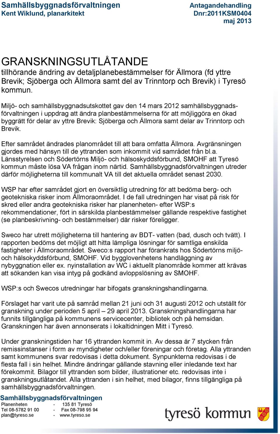 Miljö- och samhällsbyggnadsutskottet gav den 14 mars 2012 samhällsbyggnadsförvaltningen i uppdrag att ändra planbestämmelserna för att möjliggöra en ökad byggrätt för delar av yttre Brevik: Sjöberga
