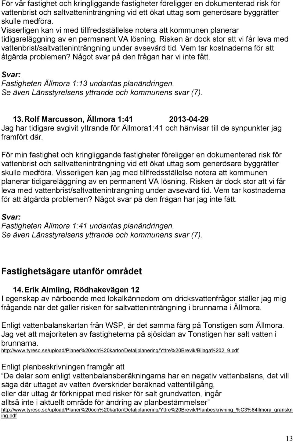 Risken är dock stor att vi får leva med vattenbrist/saltvatteninträngning under avsevärd tid. Vem tar kostnaderna för att åtgärda problemen? Något svar på den frågan har vi inte fått.