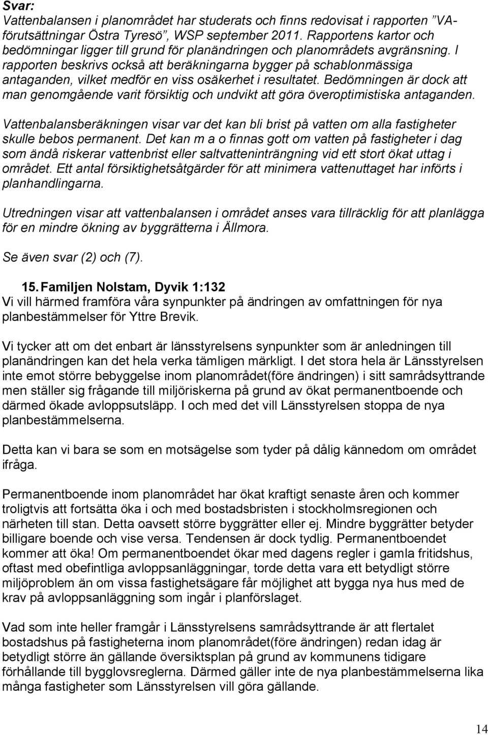 I rapporten beskrivs också att beräkningarna bygger på schablonmässiga antaganden, vilket medför en viss osäkerhet i resultatet.