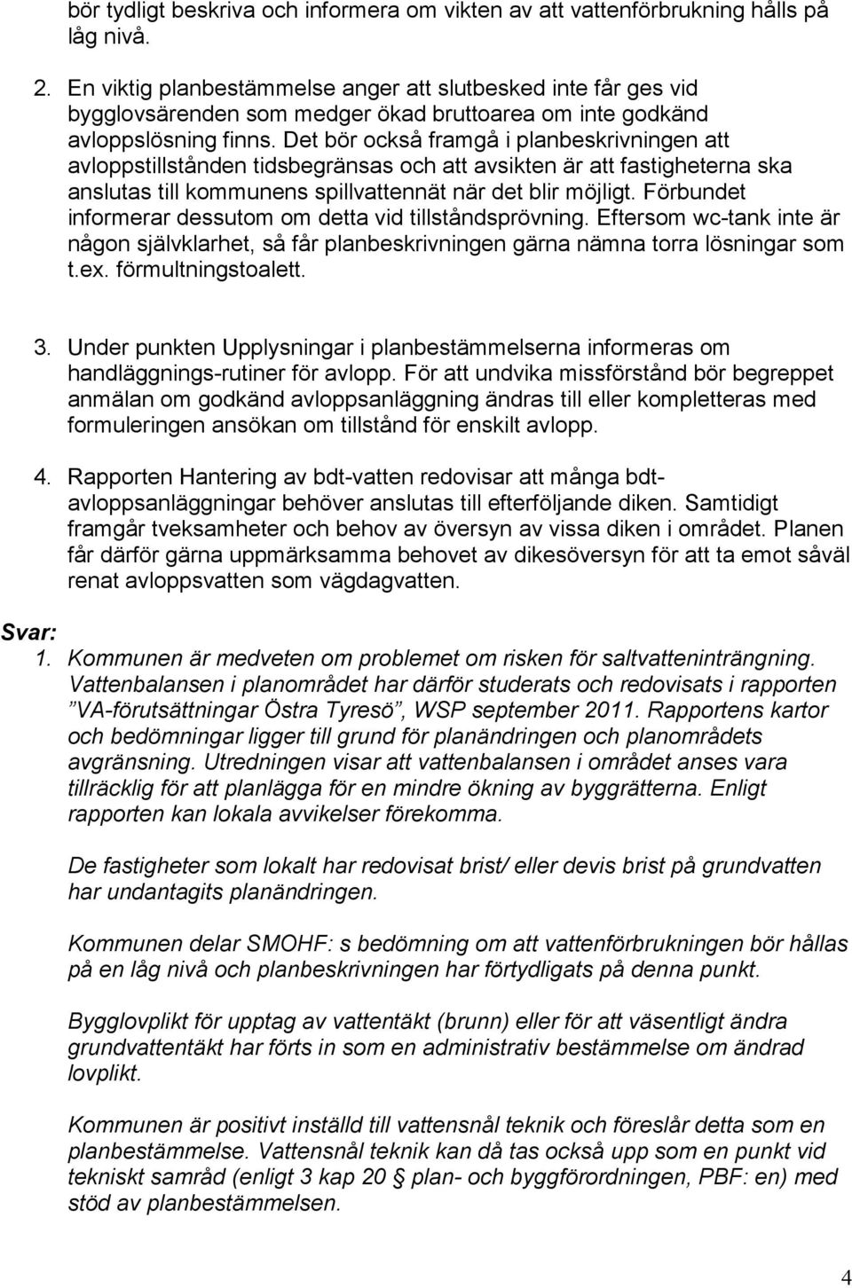 Det bör också framgå i planbeskrivningen att avloppstillstånden tidsbegränsas och att avsikten är att fastigheterna ska anslutas till kommunens spillvattennät när det blir möjligt.