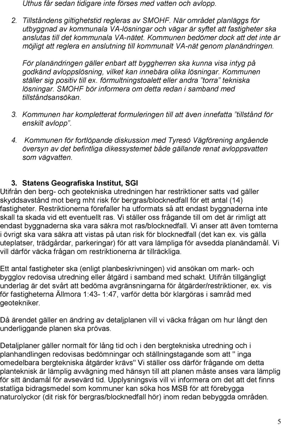 Kommunen bedömer dock att det inte är möjligt att reglera en anslutning till kommunalt VA-nät genom planändringen.