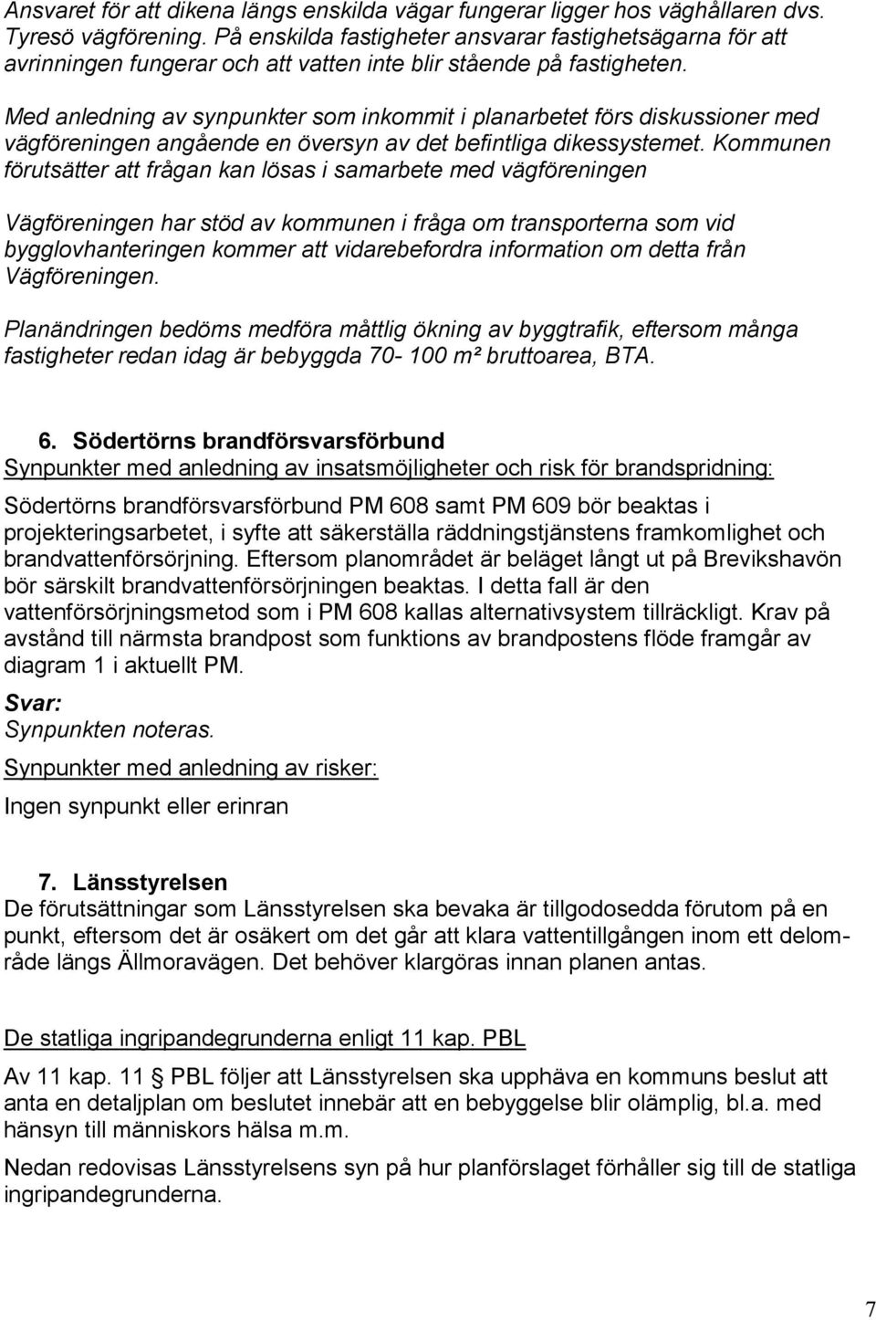 Med anledning av synpunkter som inkommit i planarbetet förs diskussioner med vägföreningen angående en översyn av det befintliga dikessystemet.