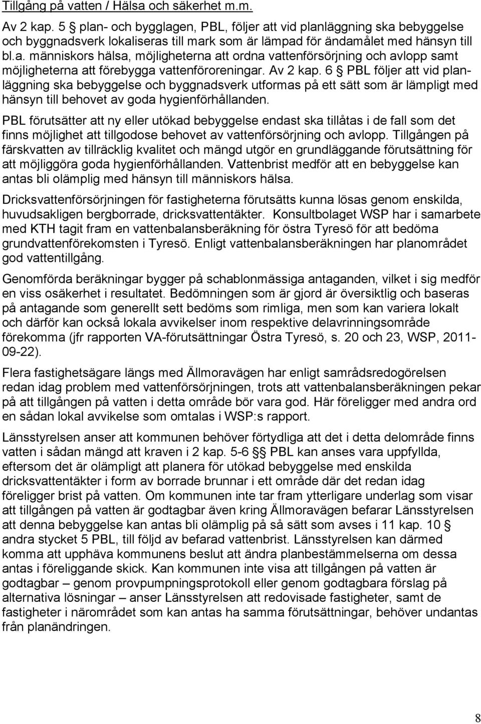 Av 2 kap. 6 PBL följer att vid planläggning ska bebyggelse och byggnadsverk utformas på ett sätt som är lämpligt med hänsyn till behovet av goda hygienförhållanden.