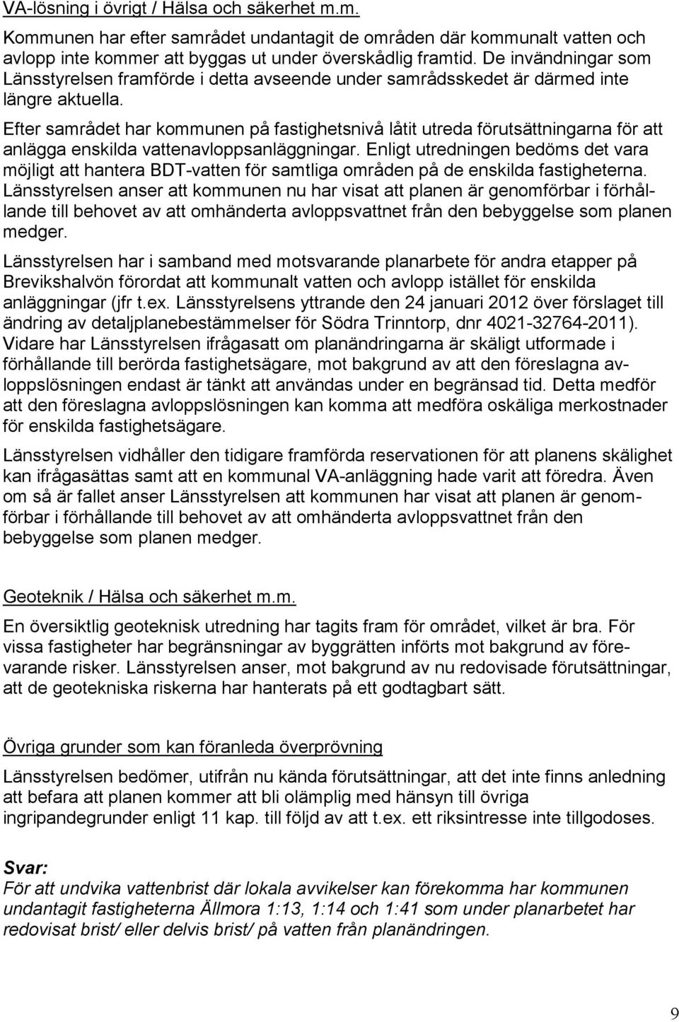 Efter samrådet har kommunen på fastighetsnivå låtit utreda förutsättningarna för att anlägga enskilda vattenavloppsanläggningar.