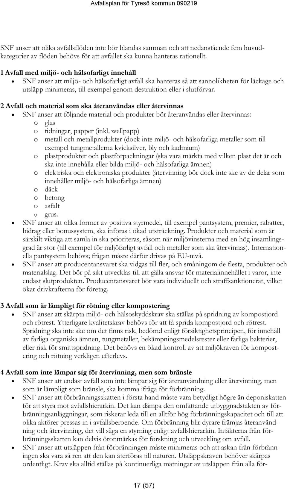 slutförvar. 2 Avfall och material som ska återanvändas eller återvinnas SNF anser att följande material och produkter bör återanvändas eller återvinnas: o glas o tidningar, papper (inkl.