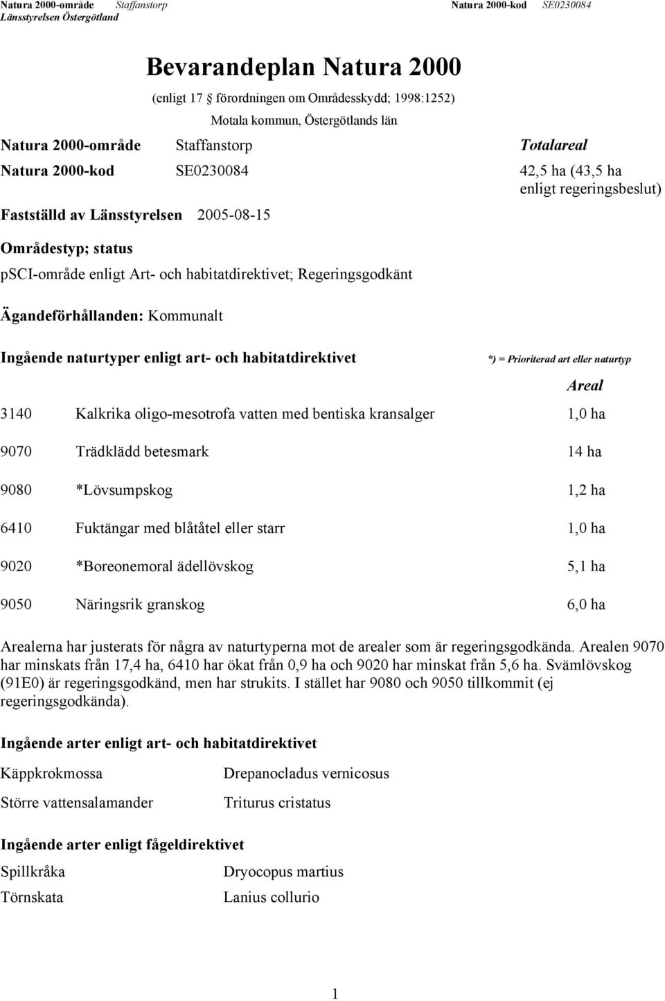 enligt art- och habitatdirektivet *) = Prioriterad art eller naturtyp Areal 3140 Kalkrika oligo-mesotrofa vatten med bentiska kransalger 1,0 ha 9070 Trädklädd betesmark 14 ha 9080 *Lövsumpskog 1,2 ha
