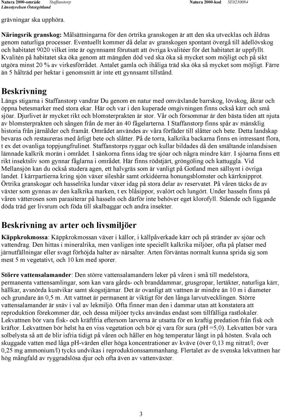 Kvalitén på habitatet ska öka genom att mängden död ved ska öka så mycket som möjligt och på sikt utgöra minst 20 % av virkesförrådet. Antalet gamla och ihåliga träd ska öka så mycket som möjligt.