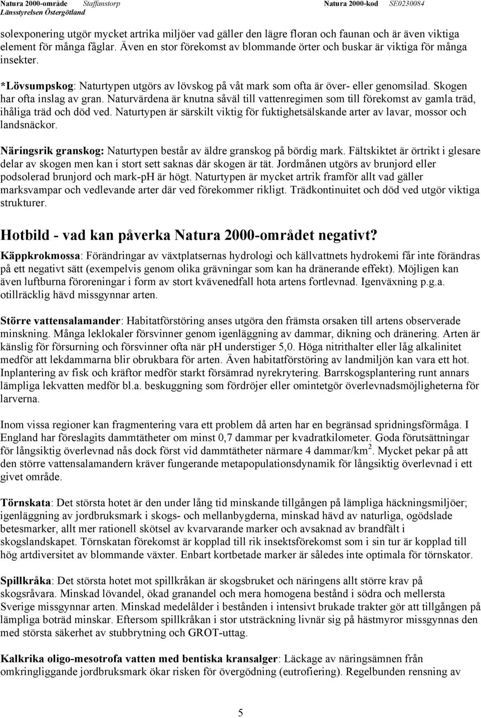 Skogen har ofta inslag av gran. Naturvärdena är knutna såväl till vattenregimen som till förekomst av gamla träd, ihåliga träd och död ved.