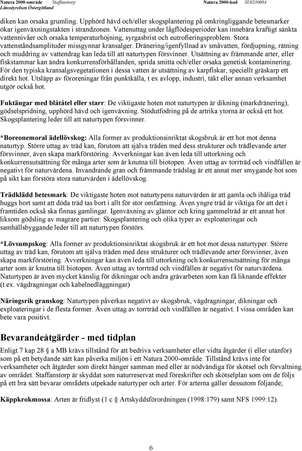 Dränering/igenfyllnad av småvatten, fördjupning, rätning och muddring av vattendrag kan leda till att naturtypen försvinner.