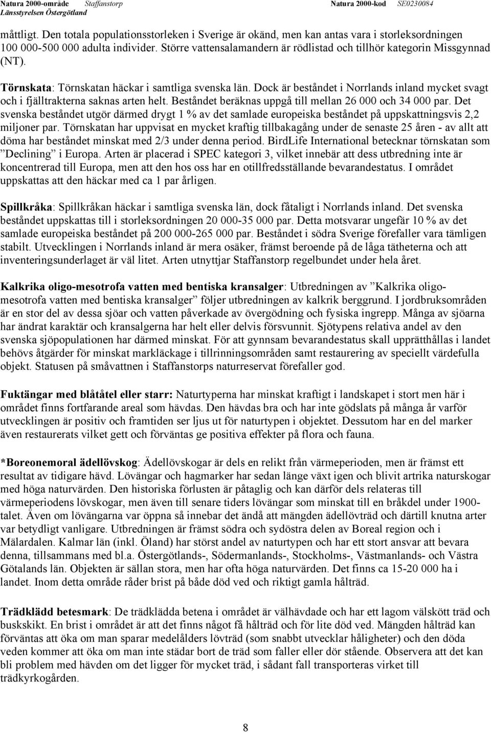 Dock är beståndet i Norrlands inland mycket svagt och i fjälltrakterna saknas arten helt. Beståndet beräknas uppgå till mellan 26 000 och 34 000 par.