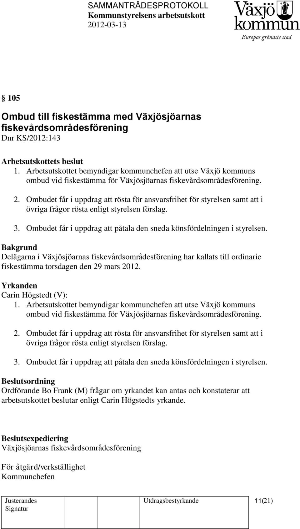Ombudet får i uppdrag att rösta för ansvarsfrihet för styrelsen samt att i övriga frågor rösta enligt styrelsen förslag. 3. Ombudet får i uppdrag att påtala den sneda könsfördelningen i styrelsen.