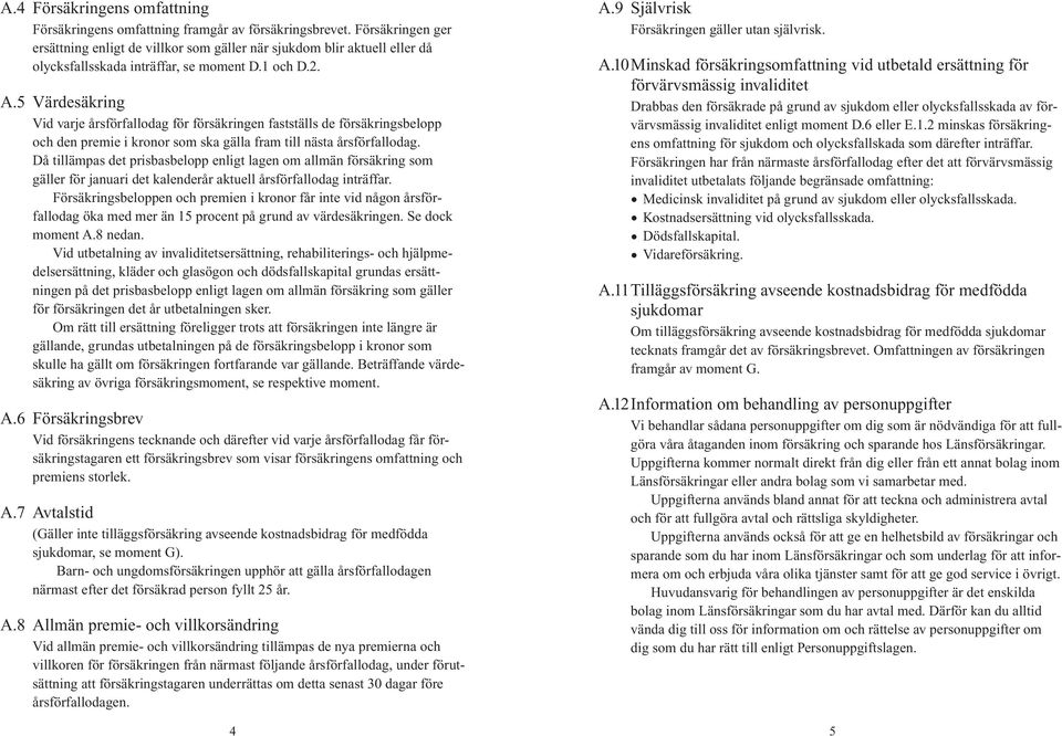 5 Värdesäkring Vid varje årsförfallodag för försäkringen fastställs de försäkringsbelopp och den premie i kronor som ska gälla fram till nästa årsförfallodag.