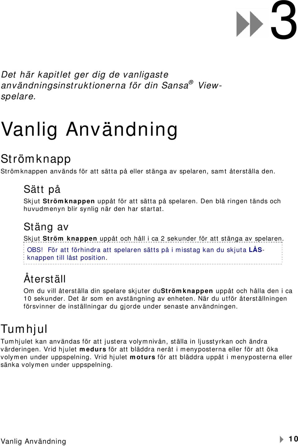 Den blå ringen tänds och huvudmenyn blir synlig när den har startat. Stäng av Skjut Ström knappen uppåt och håll i ca 2 sekunder för att stänga av spelaren. OBS!