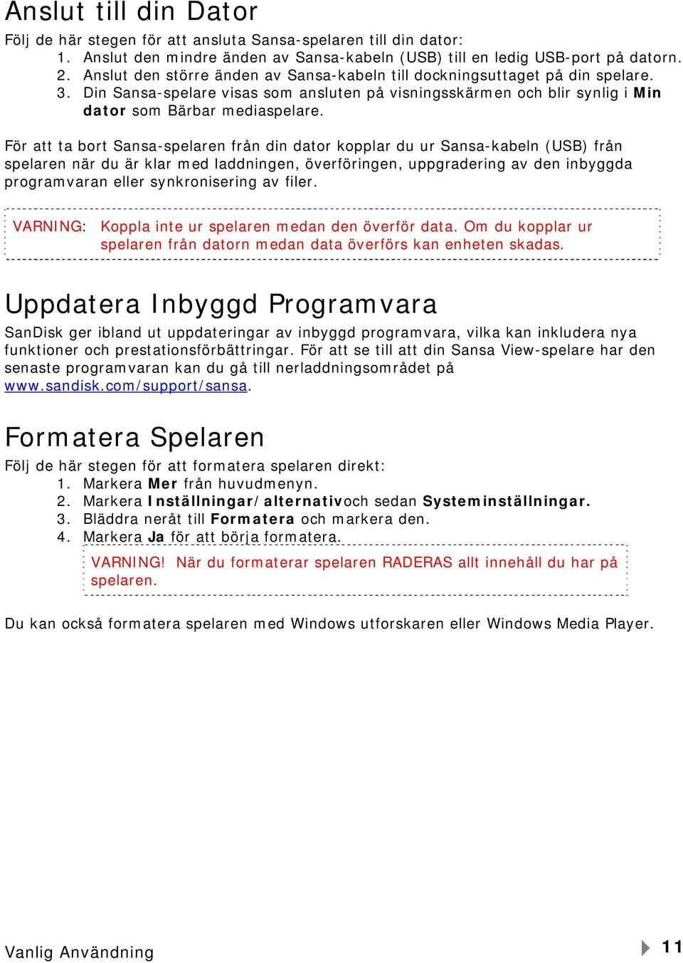 För att ta bort Sansa-spelaren från din dator kopplar du ur Sansa-kabeln (USB) från spelaren när du är klar med laddningen, överföringen, uppgradering av den inbyggda programvaran eller