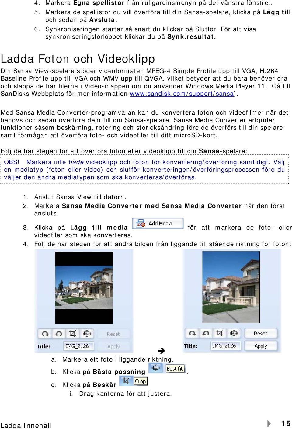 Ladda Foton och Videoklipp Din Sansa View-spelare stöder videoformaten MPEG-4 Simple Profile upp till VGA, H.