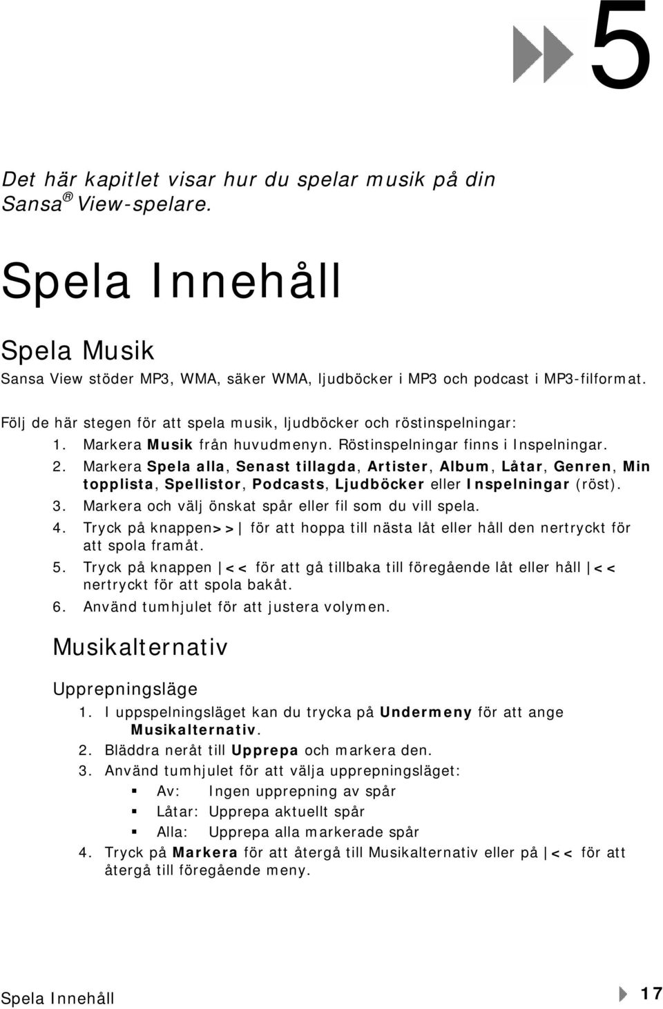 Markera Spela alla, Senast tillagda, Artister, Album, Låtar, Genren, Min topplista, Spellistor, Podcasts, Ljudböcker eller Inspelningar (röst). 3.